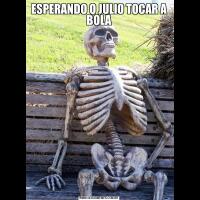 ESPERANDO O JULIO TOCAR A BOLA