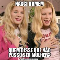 NASCI HOMEMQUEM DISSE QUE NÃO POSSO SER MULHER?