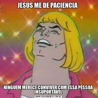 JESUS ME DE PACIENCIA NINGUEM MERECE CONVIVER COM ESSA PESSOA INSUPORTAVEL