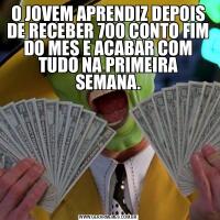 O JOVEM APRENDIZ DEPOIS DE RECEBER 700 CONTO FIM DO MES E ACABAR COM TUDO NA PRIMEIRA SEMANA.