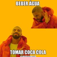BEBER ÁGUA TOMAR COCA COLA