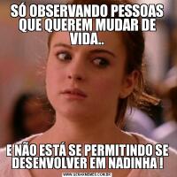 SÓ OBSERVANDO PESSOAS QUE QUEREM MUDAR DE VIDA..E NÃO ESTÁ SE PERMITINDO SE DESENVOLVER EM NADINHA !