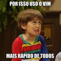 POR ISSO USO O VIMMAIS RÁPIDO DE TODOS