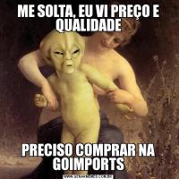 ME SOLTA, EU VI PREÇO E QUALIDADEPRECISO COMPRAR NA GOIMPORTS