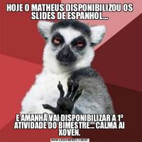 HOJE O MATHEUS DISPONIBILIZOU OS SLIDES DE ESPANHOL...E AMANHÃ VAI DISPONIBILIZAR A 1º ATIVIDADE DO BIMESTRE... CALMA AI XOVEN.