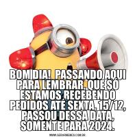 BOM DIA!  PASSANDO AQUI PARA LEMBRAR, QUE SÓ ESTAMOS RECEBENDO PEDIDOS ATÉ SEXTA, 15/12, PASSOU DESSA DATA, SOMENTE PARA 2024.