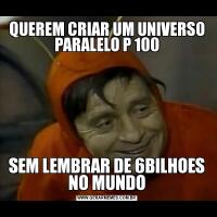 QUEREM CRIAR UM UNIVERSO PARALELO P 100SEM LEMBRAR DE 6BILHOES NO MUNDO