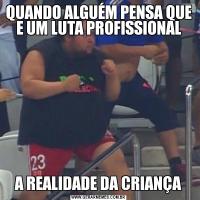 QUANDO ALGUÉM PENSA QUE E UM LUTA PROFISSIONALA REALIDADE DA CRIANÇA