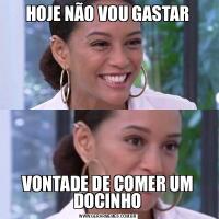 HOJE NÃO VOU GASTARVONTADE DE COMER UM DOCINHO
