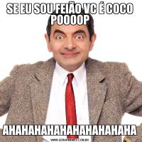 SE EU SOU FEIÃO VC É COCO POOOOPAHAHAHAHAHAHAHAHAHAHA