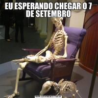 EU ESPERANDO CHEGAR O 7 DE SETEMBRO