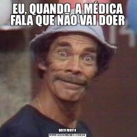 EU, QUANDO  A MÉDICA FALA QUE NÃO VAI DOERDOEU MUITO
