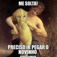 ME SOLTA!PRECISO IR PEGAR O NOVINHO 
