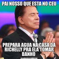 PAI NOSSO QUE ESTA NO CEUPREPARA AGUA NA CASA DA RICHELLY PRA ELA TOMAR BANHO 