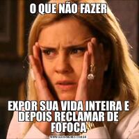 O QUE NÃO FAZEREXPOR SUA VIDA INTEIRA E DEPOIS RECLAMAR DE FOFOCA