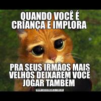 QUANDO VOCÊ É CRIANÇA E IMPLORA PRA SEUS IRMÃOS MAIS VELHOS DEIXAREM VOCÊ JOGAR TAMBÉM 