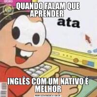 QUANDO FALAM QUE APRENDER INGLÊS COM UM NATIVO É MELHOR