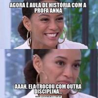 AGORA É AULA DE HISTÓRIA COM A PROFA ANNAAAAH, ELA TROCOU COM OUTRA DISCIPLINA...