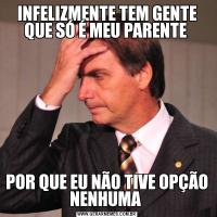 INFELIZMENTE TEM GENTE QUE SÓ É MEU PARENTE POR QUE EU NÃO TIVE OPÇÃO NENHUMA 