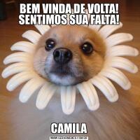 BEM VINDA DE VOLTA! SENTIMOS SUA FALTA!CAMILA
