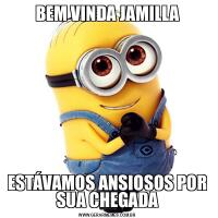BEM VINDA JAMILLAESTÁVAMOS ANSIOSOS POR SUA CHEGADA