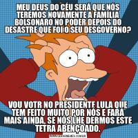 MEU DEUS DO CÉU SERÁ QUE NÓS TEREMOS NOVAMENTE A FAMÍLIA BOLSONARO NO PODER DEPOIS DO DESASTRE QUE FOI O SEU DESGOVERNO?VOU VOTR NO PRESIDENTE LULA QUE TEM FEITO MUITO POR NÓS E FARÁ MAIS AINDA, SE NÓS LHE DERMOS ESTE TETRA ABENÇOADO.