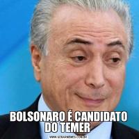 BOLSONARO É CANDIDATO DO TEMER 