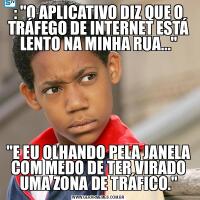 : &QUOT;O APLICATIVO DIZ QUE O TRÁFEGO DE INTERNET ESTÁ LENTO NA MINHA RUA...&QUOT;&QUOT;E EU OLHANDO PELA JANELA COM MEDO DE TER VIRADO UMA ZONA DE TRÁFICO.&QUOT;