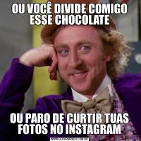 OU VOCÊ DIVIDE COMIGO ESSE CHOCOLATEOU PARO DE CURTIR TUAS FOTOS NO INSTAGRAM