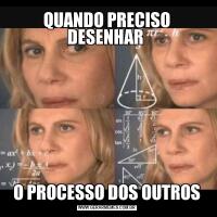 QUANDO PRECISO DESENHAR O PROCESSO DOS OUTROS