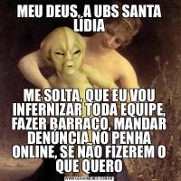 MEU DEUS, A UBS SANTA LÍDIAME SOLTA, QUE EU VOU INFERNIZAR TODA EQUIPE, FAZER BARRACO, MANDAR DENÚNCIA NO PENHA ONLINE, SE NÃO FIZEREM O QUE QUERO