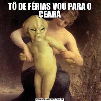 TÔ DE FÉRIAS VOU PARA O CEARÁ