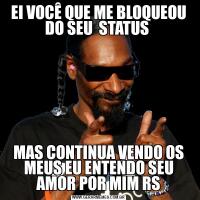 EI VOCÊ QUE ME BLOQUEOU DO SEU  STATUS MAS CONTINUA VENDO OS MEUS EU ENTENDO SEU AMOR POR MIM RS