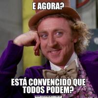 E AGORA?ESTÁ CONVENCIDO QUE TODOS PODEM?
