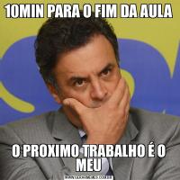 10MIN PARA O FIM DA AULAO PROXIMO TRABALHO É O MEU