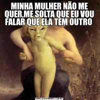 MINHA MULHER NÃO ME QUER,ME SOLTA QUE EU VOU FALAR QUE ELA TEM OUTRO 