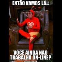 ENTÃO VAMOS LÁ...VOCÊ AINDA NÃO TRABALHA ON-LINE?