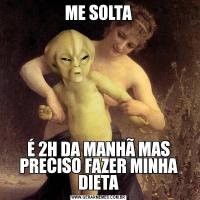 ME SOLTAÉ 2H DA MANHÃ MAS PRECISO FAZER MINHA DIETA