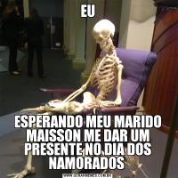 EUESPERANDO MEU MARIDO MAISSON ME DAR UM PRESENTE NO DIA DOS NAMORADOS 