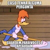 CASO TENHA ALGUMA PERGUNTAGUARDEM PARA VOCÊS E APLAUDAM