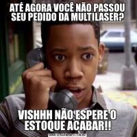 ATÉ AGORA VOCÊ NÃO PASSOU SEU PEDIDO DA MULTILASER?VISHHH NÃO ESPERE O ESTOQUE ACABAR!!