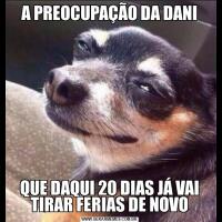 A PREOCUPAÇÃO DA DANIQUE DAQUI 20 DIAS JÁ VAI TIRAR FERIAS DE NOVO