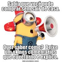 Sabia que você pode comprar sem sair de casa.Quer saber como?  Deixe um ok nos comentarios que eu retorno e explico.