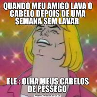 QUANDO MEU AMIGO LAVA O CABELO DEPOIS DE UMA SEMANA SEM LAVAR ELE : OLHA MEUS CABELOS DE PÊSSEGO 