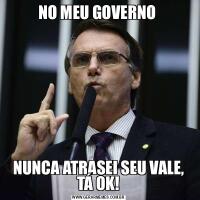 NO MEU GOVERNO NUNCA ATRASEI SEU VALE, TÁ OK!