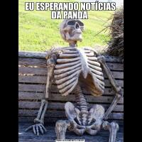 EU ESPERANDO NOTÍCIAS DA PANDA 