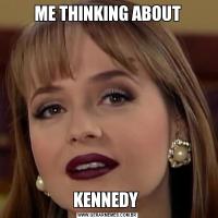 ME THINKING ABOUTKENNEDY 