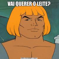 VAI QUERER O LEITE?
