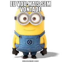 EU VOU MAIS SEM VONTADE