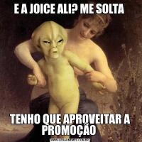 E A JOICE ALI? ME SOLTA TENHO QUE APROVEITAR A PROMOÇÃO 